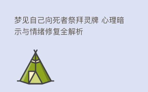 夢見自己曏死者祭拜霛牌 心理暗示與情緒脩複全解析